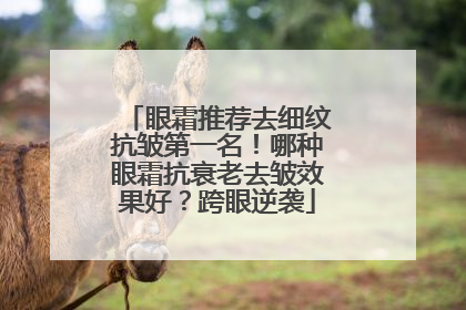 眼霜推荐去细纹抗皱第一名！哪种眼霜抗衰老去皱效果好？跨眼逆袭