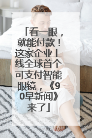 看一眼，就能付款！这家企业上线全球首个可支付智能眼镜，《90早新闻》来了
