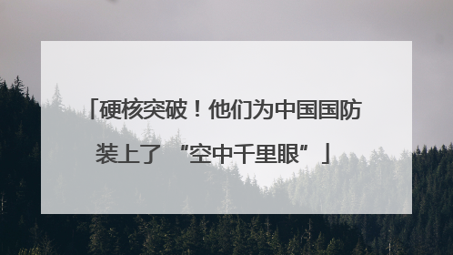 硬核突破！他们为中国国防装上了 “空中千里眼”