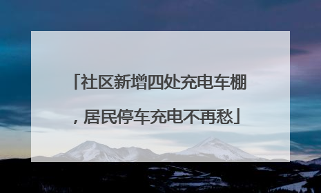 社区新增四处充电车棚，居民停车充电不再愁