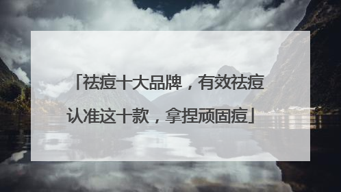 祛痘十大品牌，有效祛痘认准这十款，拿捏顽固痘