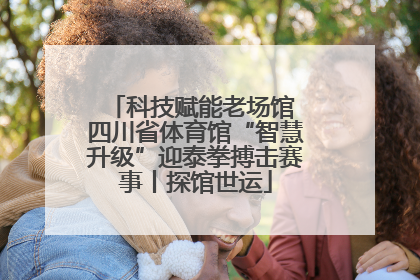 科技赋能老场馆 四川省体育馆“智慧升级”迎泰拳搏击赛事丨探馆世运