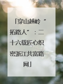 穿山越岭“拓路人”：二十六载匠心织密浙江共富路网