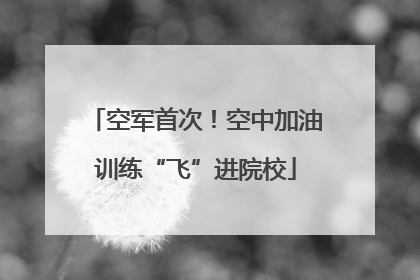 空军首次！空中加油训练“飞”进院校