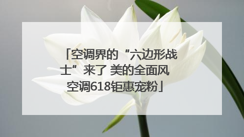 空调界的“六边形战士”来了 美的全面风空调618钜惠宠粉