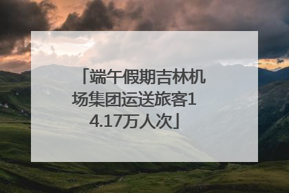 端午假期吉林机场集团运送旅客14.17万人次