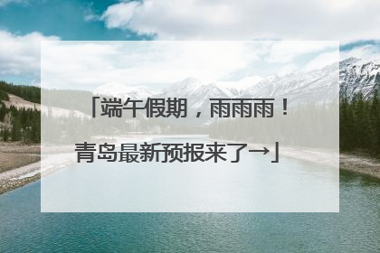 端午假期，雨雨雨！青岛最新预报来了→