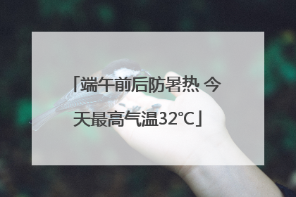 端午前后防暑热 今天最高气温32℃