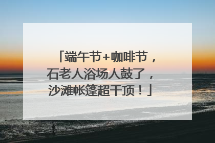 端午节+咖啡节，石老人浴场人鼓了，沙滩帐篷超千顶！