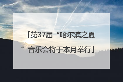 第37届“哈尔滨之夏”音乐会将于本月举行