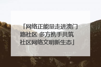 网络正能量走进澳门路社区 多方携手共筑社区网络文明新生态