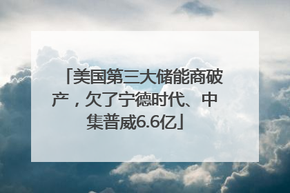 美国第三大储能商破产，欠了宁德时代、中集普威6.6亿