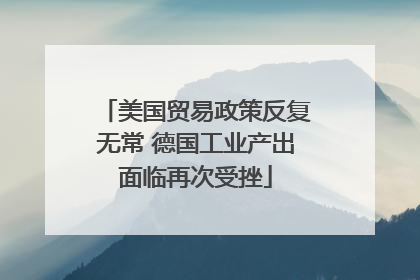 美国贸易政策反复无常 德国工业产出面临再次受挫