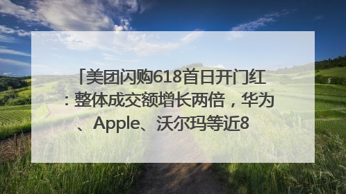 美团闪购618首日开门红：整体成交额增长两倍，华为、Apple、沃尔玛等近800个品牌翻倍增长