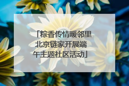 粽香传情暖邻里 北京链家开展端午主题社区活动