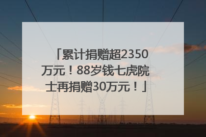 累计捐赠超2350万元！88岁钱七虎院士再捐赠30万元！