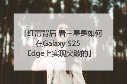 纤薄背后 看三星是如何在Galaxy S25 Edge上实现突破的