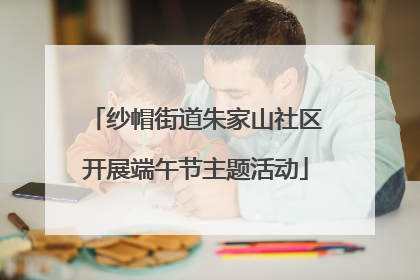 纱帽街道朱家山社区开展端午节主题活动