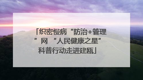 织密慢病“防治+管理”网 “人民健康之星”科普行动走进建瓯