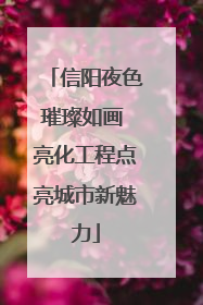 信阳夜色璀璨如画 亮化工程点亮城市新魅力