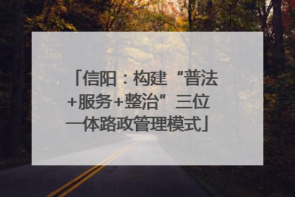 信阳：构建“普法+服务+整治”三位一体路政管理模式