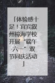 体验感十足！宜宾叙州樟海学校开展“端午·六一”双节同庆活动