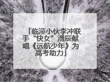 临潼小伙李冲联手“快女”潘辰献唱《远航少年》为高考助力
