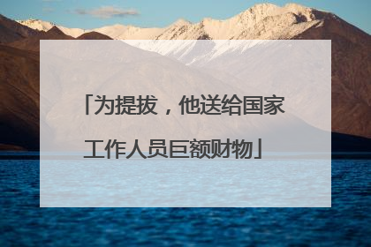 为提拔，他送给国家工作人员巨额财物