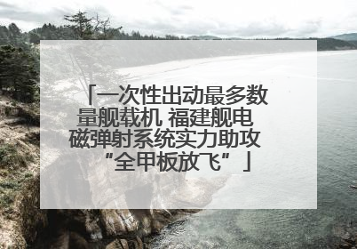 一次性出动最多数量舰载机 福建舰电磁弹射系统实力助攻“全甲板放飞”