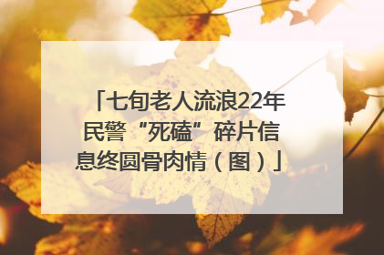 七旬老人流浪22年 民警“死磕”碎片信息终圆骨肉情（图）