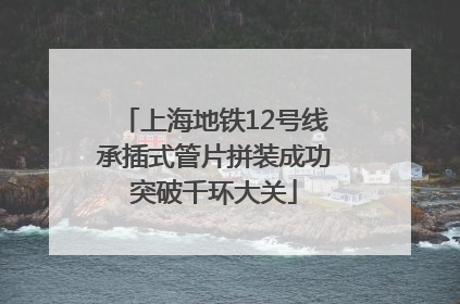 上海地铁12号线承插式管片拼装成功突破千环大关