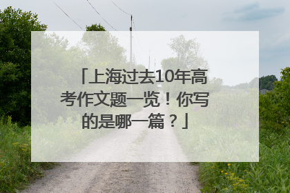 上海过去10年高考作文题一览！你写的是哪一篇？