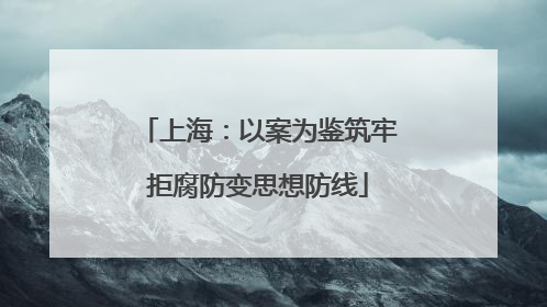上海：以案为鉴筑牢拒腐防变思想防线