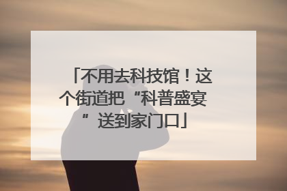 不用去科技馆！这个街道把“科普盛宴”送到家门口