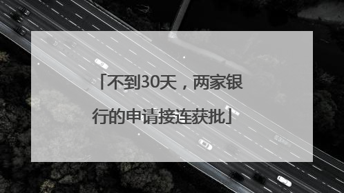 不到30天，两家银行的申请接连获批