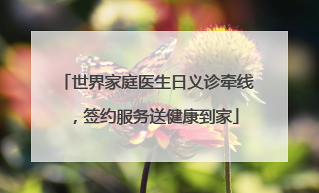 世界家庭医生日义诊牵线，签约服务送健康到家