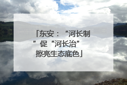 东安：“河长制”促“河长治” 擦亮生态底色