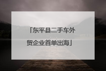 东平县二手车外贸企业首单出海