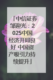 中信证券邹迎光：2025中国经济开局良好 中国资产吸引力持续提升