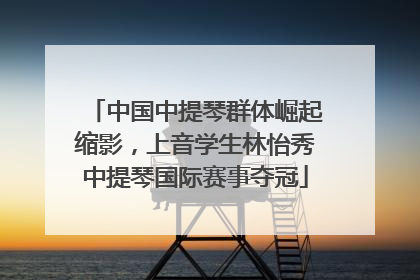 中国中提琴群体崛起缩影，上音学生林怡秀中提琴国际赛事夺冠