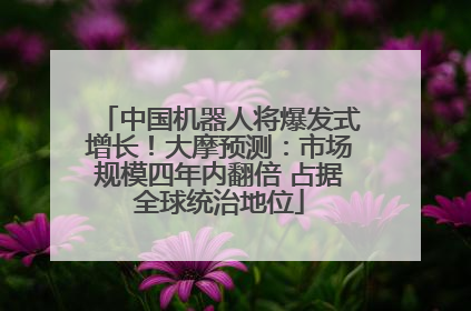 中国机器人将爆发式增长！大摩预测：市场规模四年内翻倍 占据全球统治地位