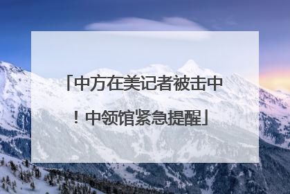 中方在美记者被击中！中领馆紧急提醒