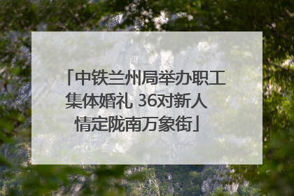 中铁兰州局举办职工集体婚礼 36对新人情定陇南万象街