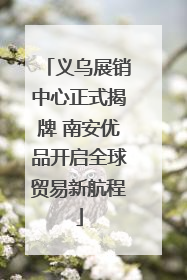 义乌展销中心正式揭牌 南安优品开启全球贸易新航程