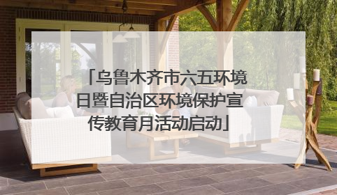 乌鲁木齐市六五环境日暨自治区环境保护宣传教育月活动启动
