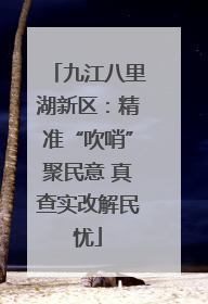 九江八里湖新区：精准“吹哨”聚民意 真查实改解民忧