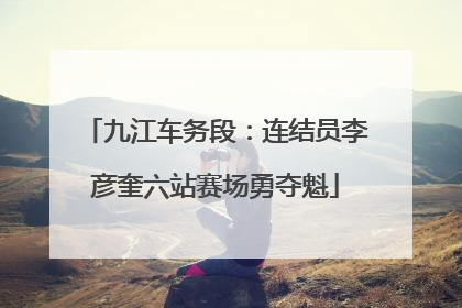 九江车务段：连结员李彦奎六站赛场勇夺魁