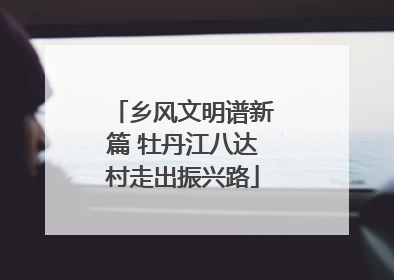 乡风文明谱新篇 牡丹江八达村走出振兴路