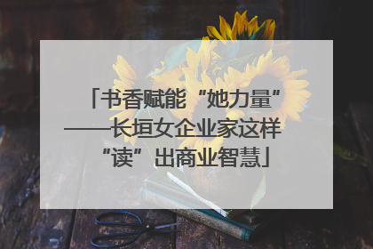 书香赋能“她力量”——长垣女企业家这样“读”出商业智慧