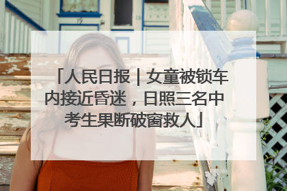 人民日报｜女童被锁车内接近昏迷，日照三名中考生果断破窗救人